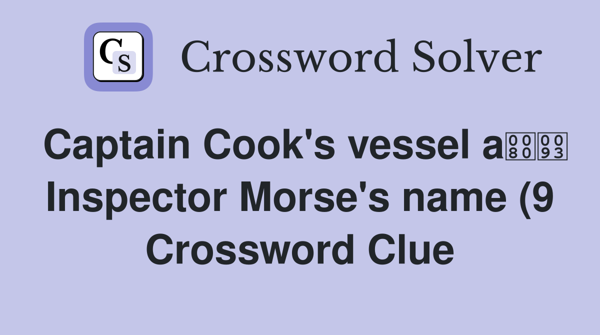 Captain Cook #39 s vessel a Inspector Morse #39 s name (9) Crossword Clue Captain Cook #39 s vessel a Inspector Morse #39 s name (9) Crossword Clue