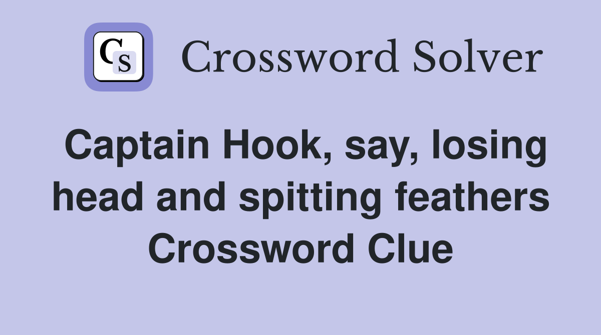 Captain Hook, say, losing head and spitting feathers Crossword Clue