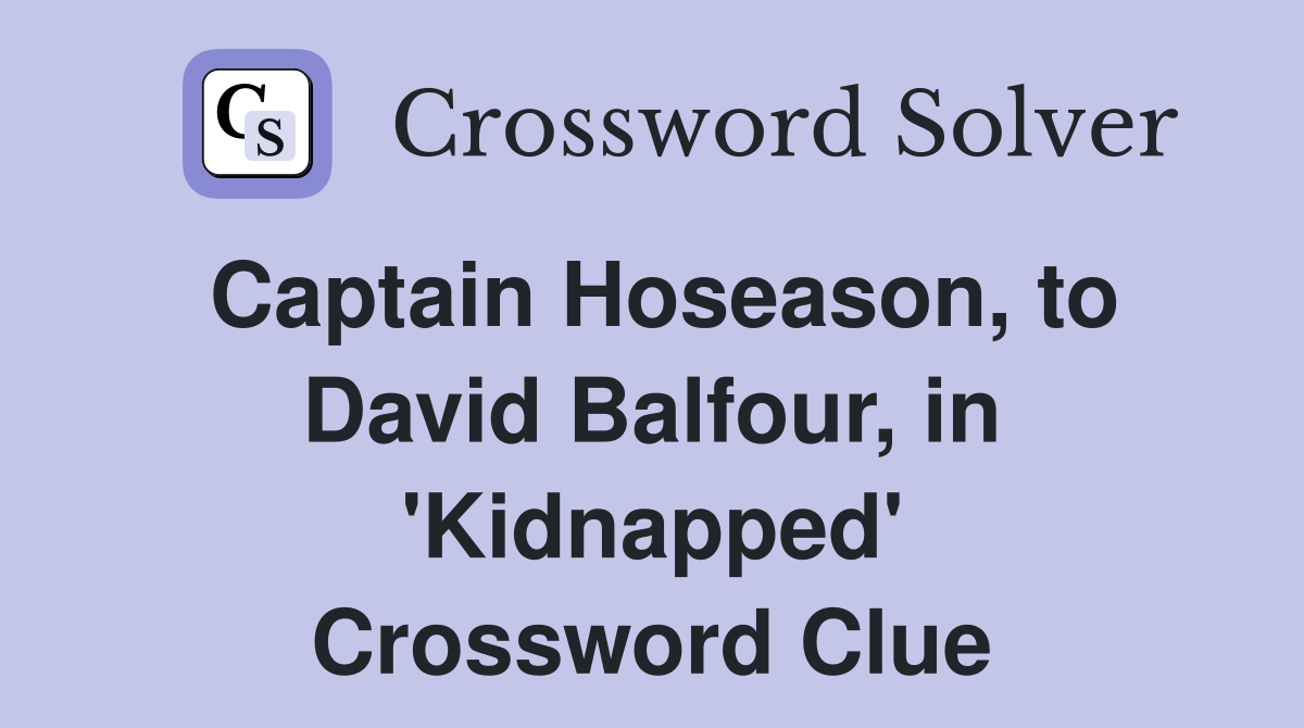 Captain Hoseason, to David Balfour, in 'Kidnapped' Crossword Clue