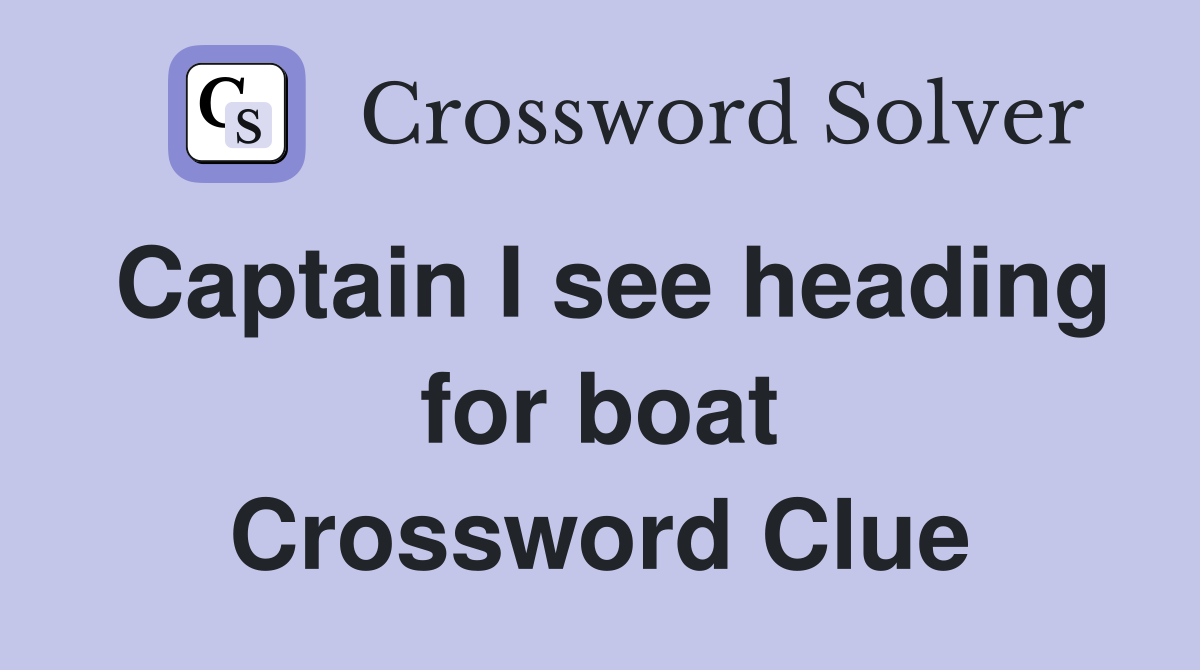 Captain I see heading for boat Crossword Clue