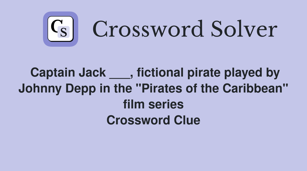 Captain Jack ___, fictional pirate played by Johnny Depp in the "Pirates of the Caribbean" film series Crossword Clue