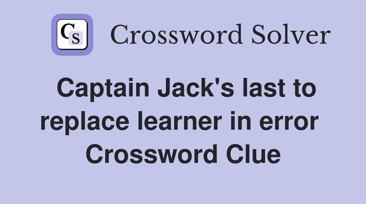 Captain Jack's last to replace learner in error  Crossword Clue
