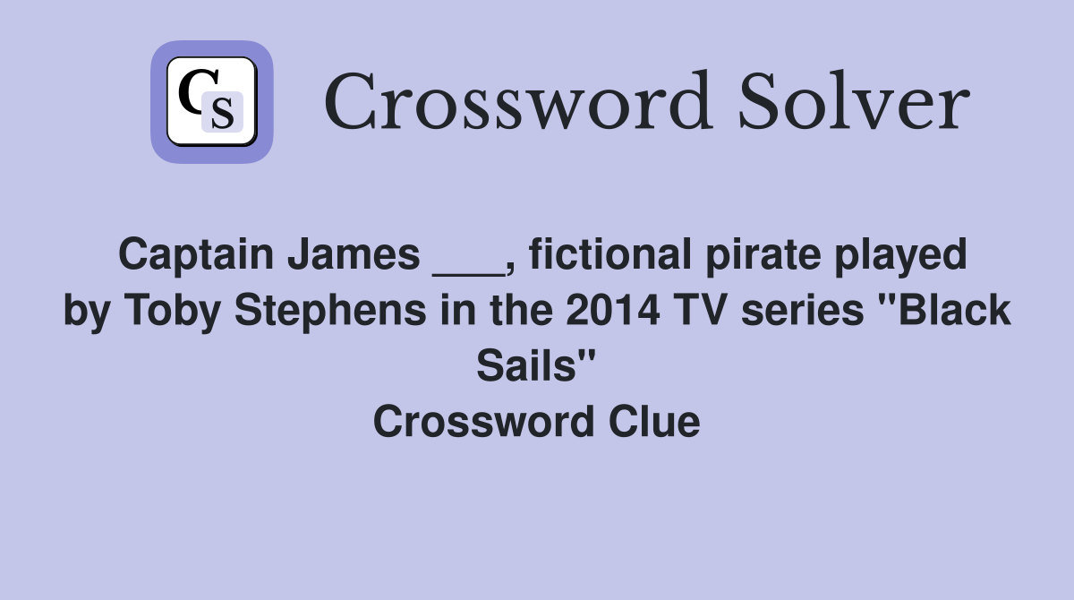 Captain James ___, fictional pirate played by Toby Stephens in the 2014 TV series "Black Sails" Crossword Clue