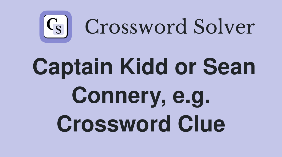 Captain Kidd or Sean Connery, e.g. Crossword Clue