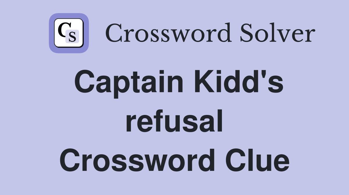 Captain Kidd's refusal Crossword Clue