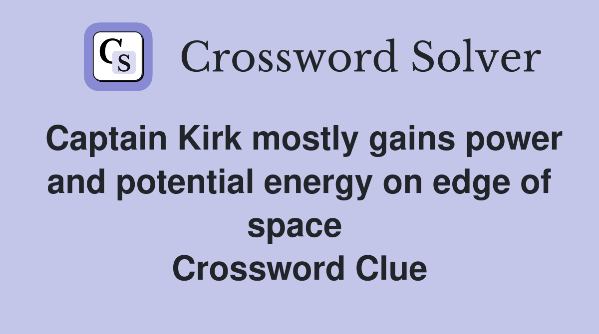 Captain Kirk mostly gains power and potential energy on edge of space  Crossword Clue