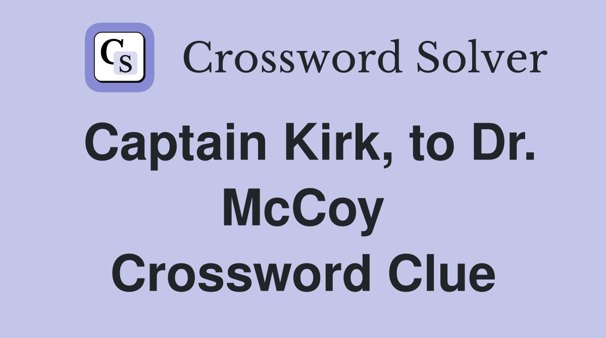 Captain Kirk, to Dr. McCoy Crossword Clue