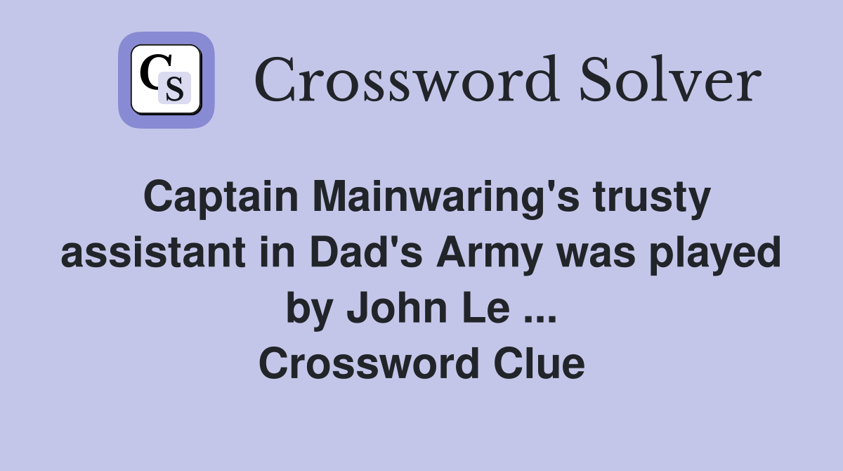 Captain Mainwaring's trusty assistant in Dad's Army was played by John Le ... Crossword Clue