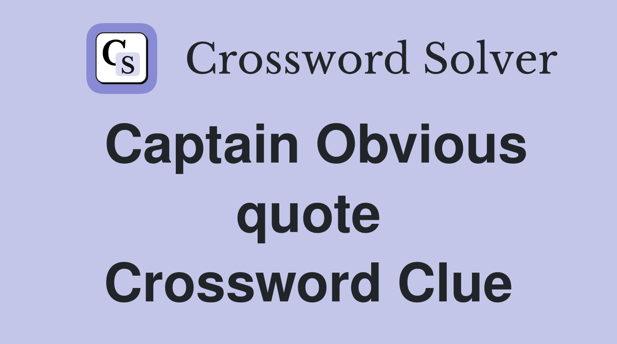Captain Obvious quote Crossword Clue