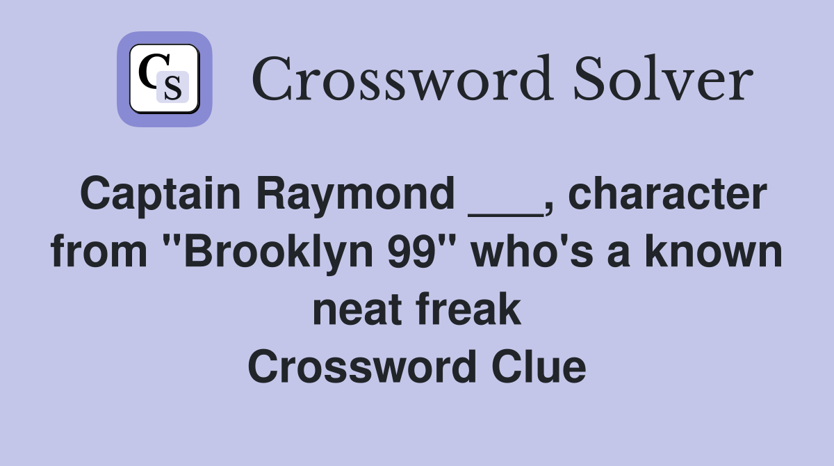 Captain Raymond ___, character from "Brooklyn 99" who's a known neat freak Crossword Clue