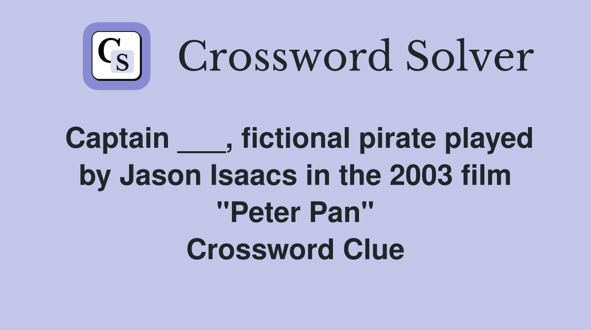Captain ___, fictional pirate played by Jason Isaacs in the 2003 film "Peter Pan" Crossword Clue