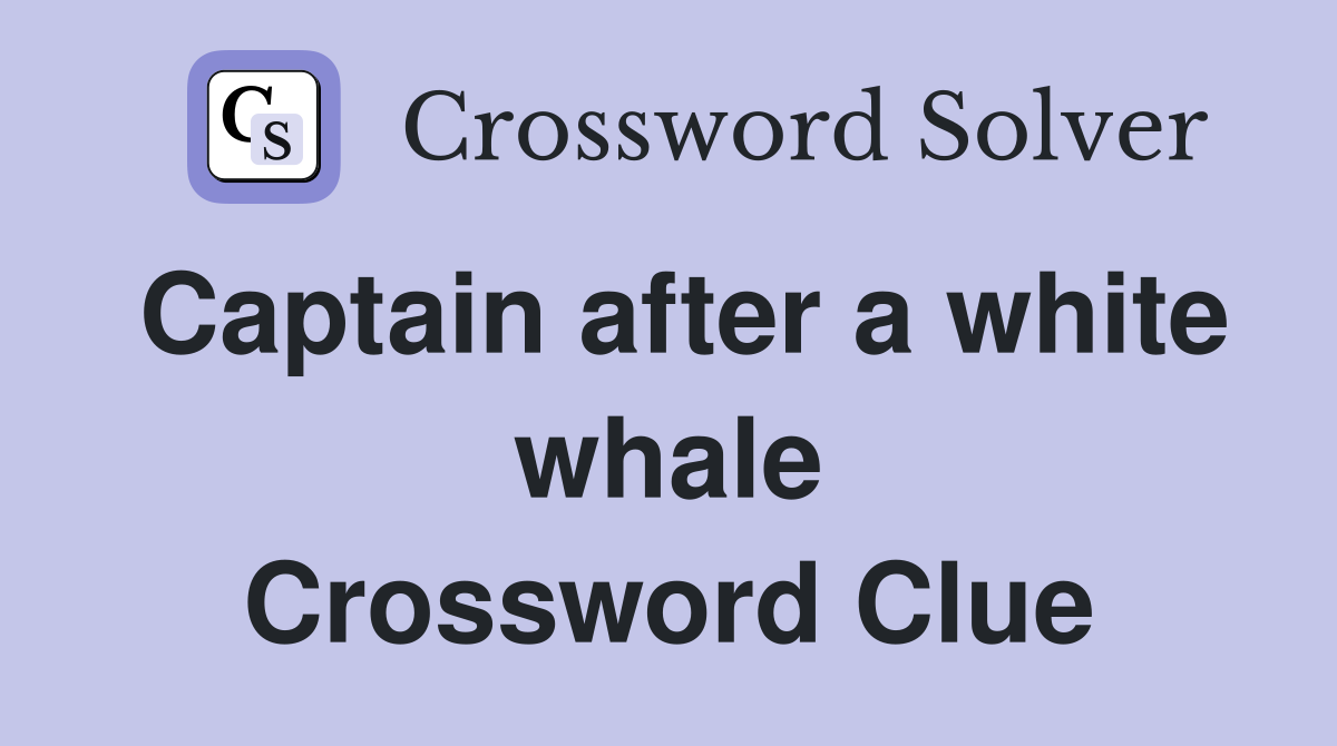 Captain after a white whale Crossword Clue