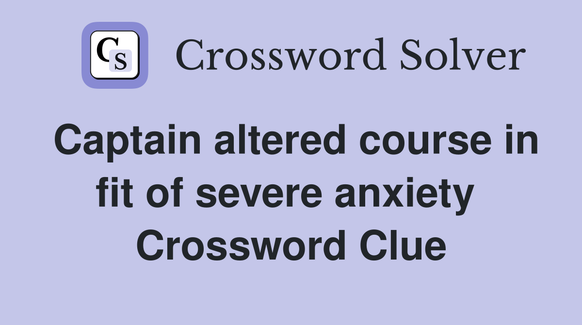 Captain altered course in fit of severe anxiety  Crossword Clue