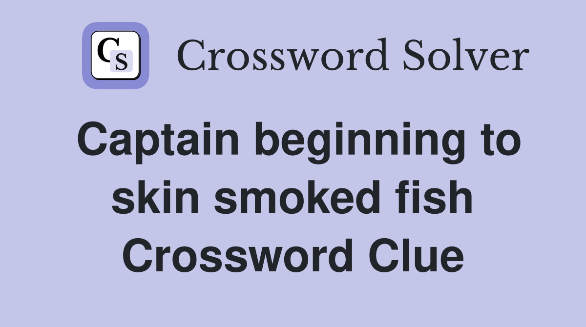 Captain beginning to skin smoked fish Crossword Clue