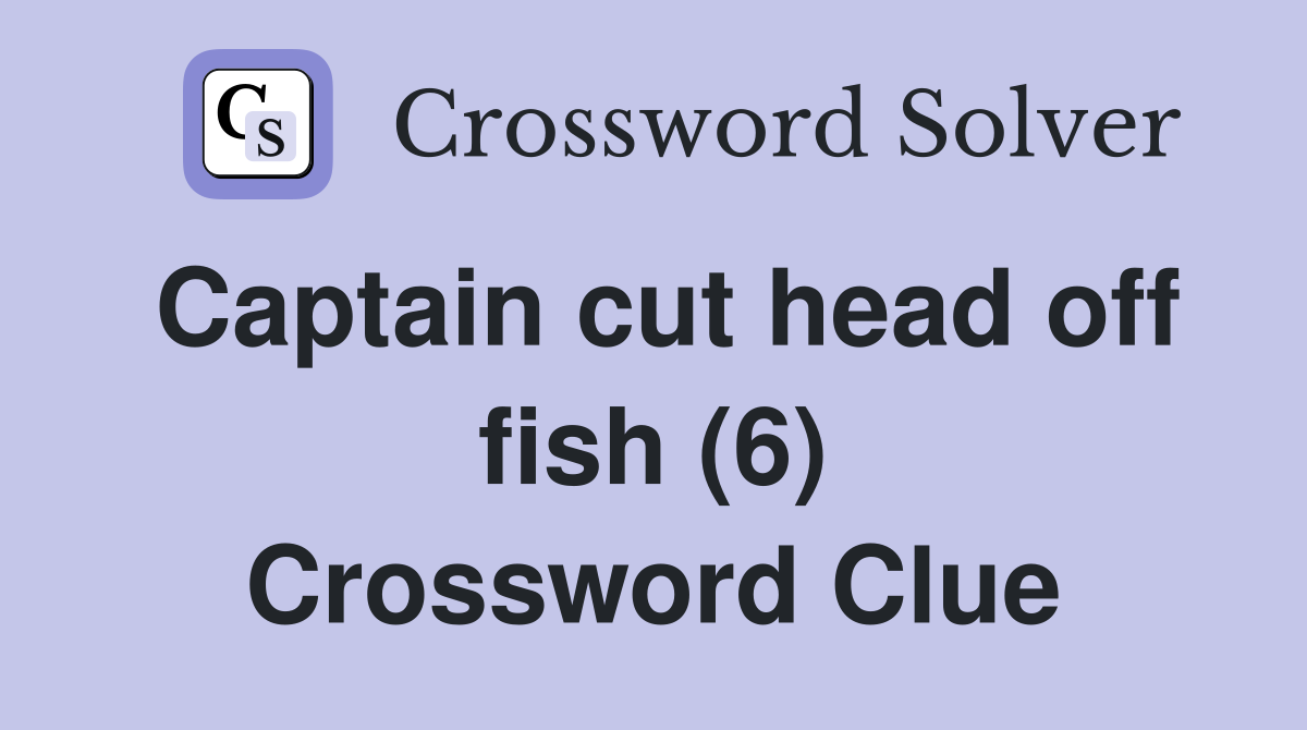 Captain cut head off fish (6) Crossword Clue