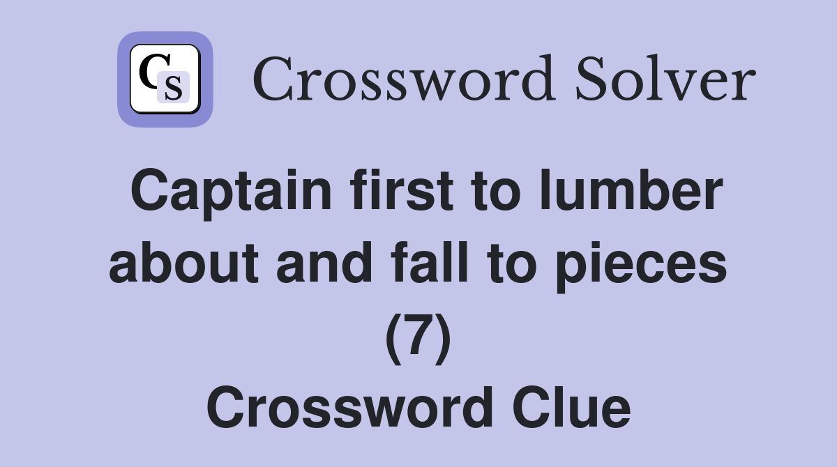 Captain first to lumber about and fall to pieces (7) Crossword Clue