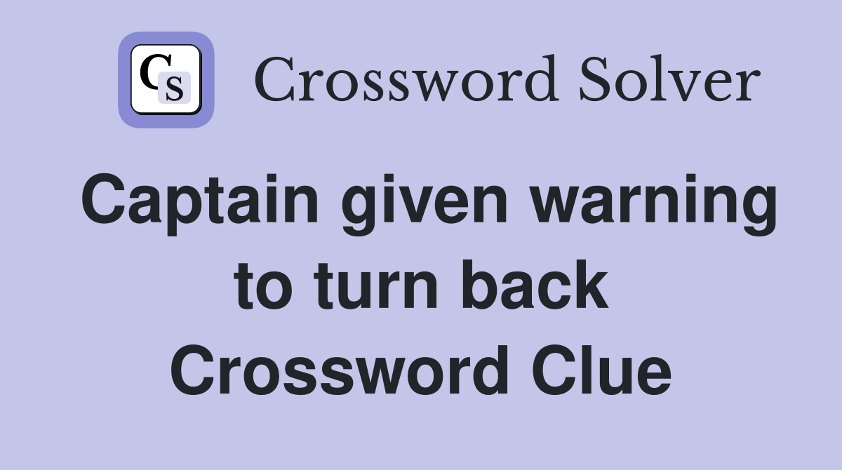 Captain given warning to turn back Crossword Clue