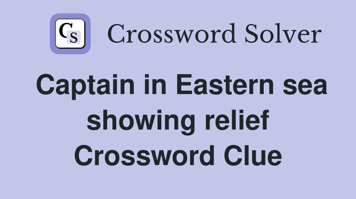 Captain in Eastern sea showing relief Crossword Clue