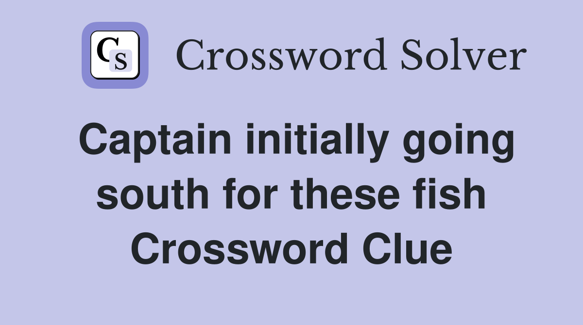 Captain initially going south for these fish Crossword Clue
