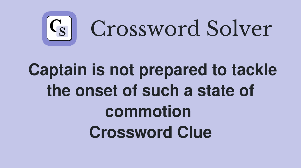 Captain is not prepared to tackle the onset of such a state of commotion  Crossword Clue