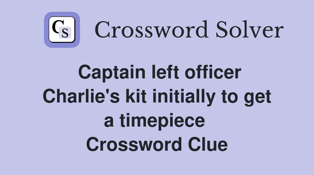 Captain left officer Charlie's kit initially to get a timepiece  Crossword Clue