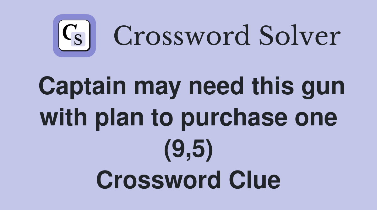 Captain may need this gun with plan to purchase one (9,5) Crossword Clue