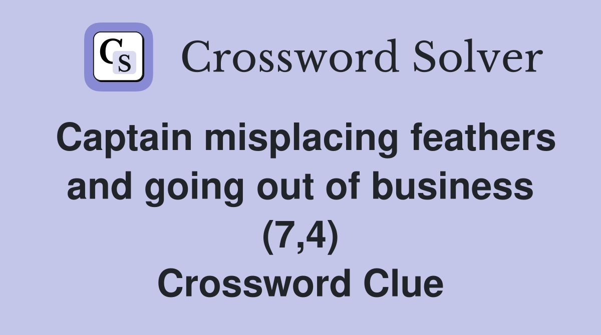 Captain misplacing feathers and going out of business (7,4) Crossword Clue