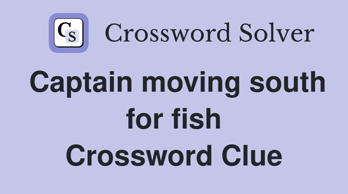 Captain moving south for fish Crossword Clue