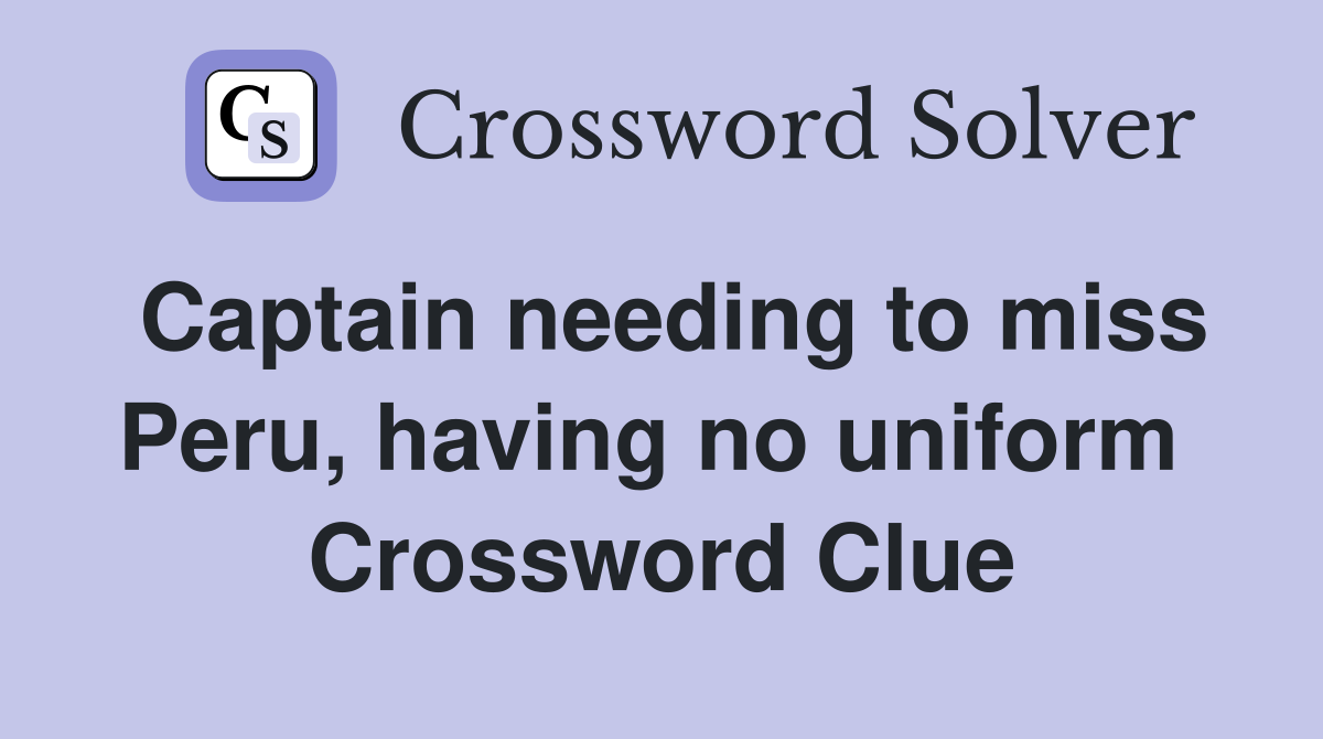 Captain needing to miss Peru, having no uniform  Crossword Clue