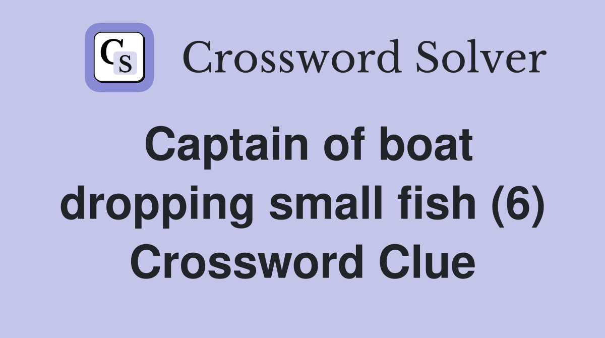 Captain of boat dropping small fish (6) Crossword Clue