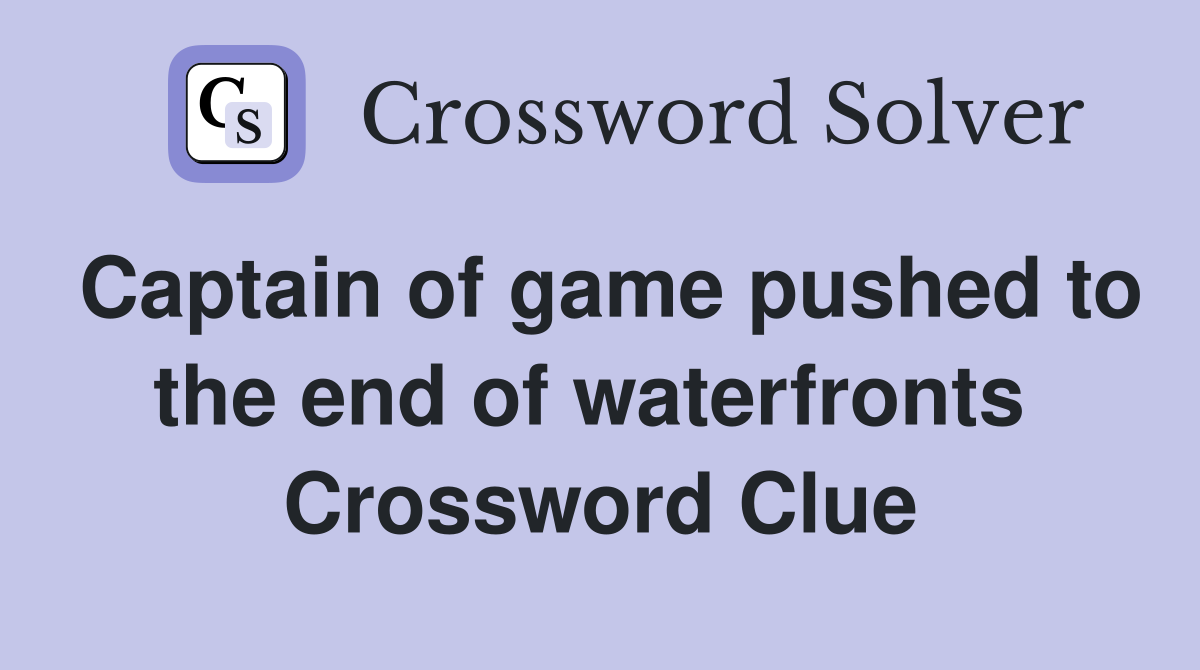 Captain of game pushed to the end of waterfronts  Crossword Clue