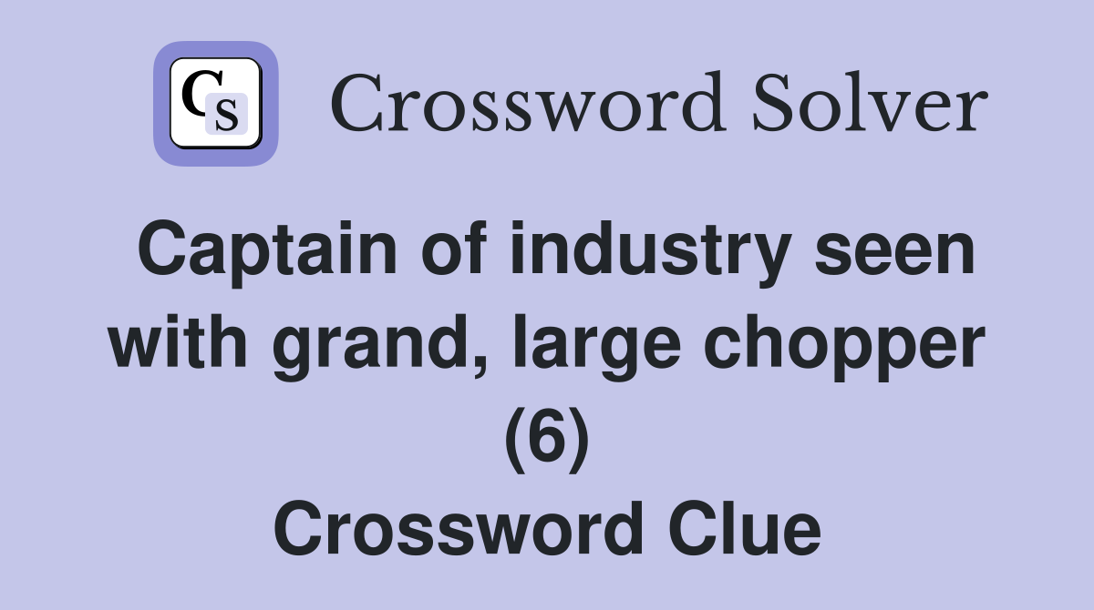 Captain of industry seen with grand, large chopper (6) Crossword Clue