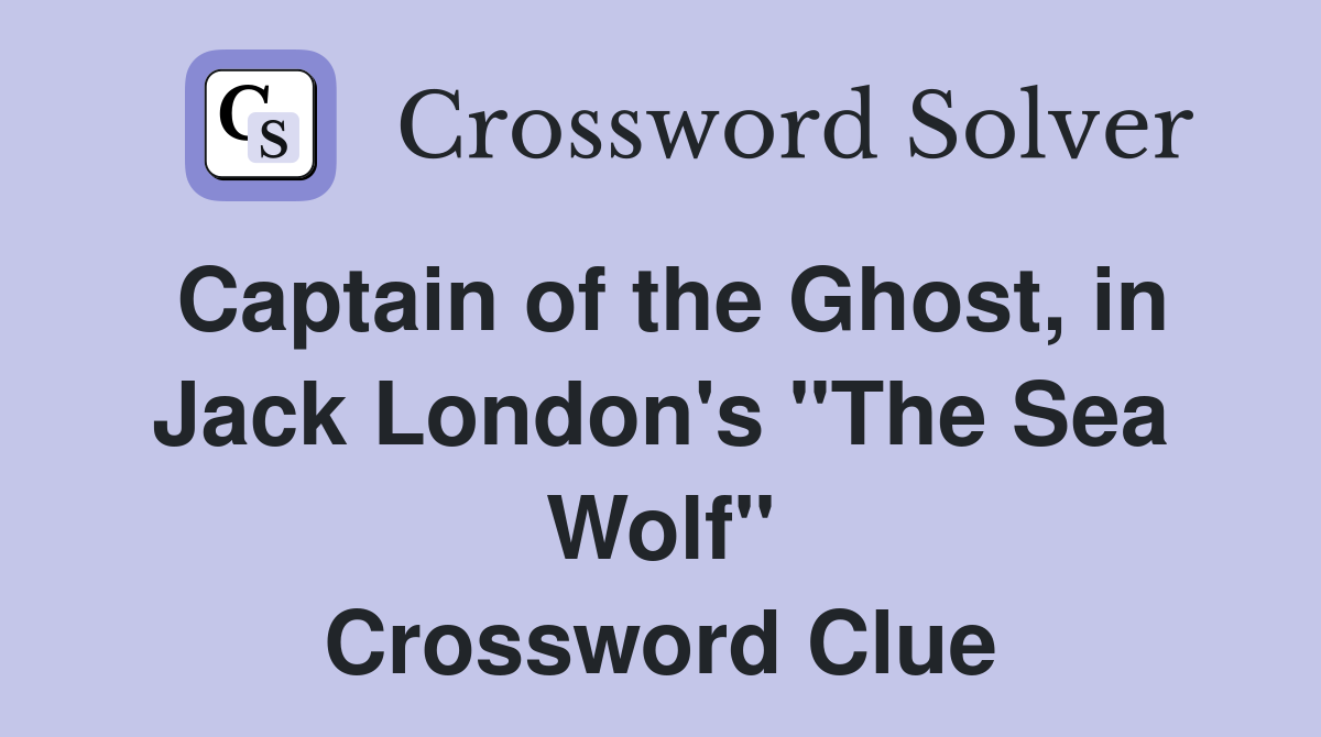 Captain of the Ghost, in Jack London's "The Sea Wolf" Crossword Clue