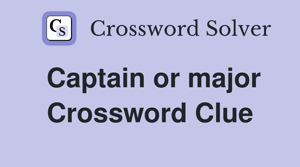 Captain or major Crossword Clue