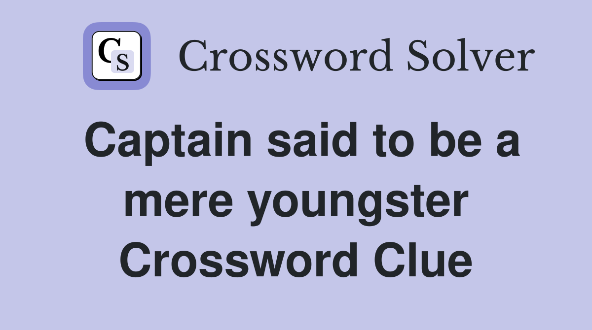 Captain said to be a mere youngster Crossword Clue