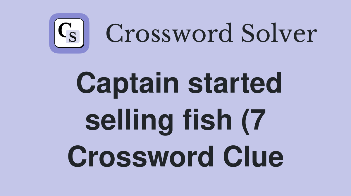 Captain started selling fish (7) Crossword Clue Answers Crossword Captain started selling fish (7) Crossword Clue Answers Crossword
