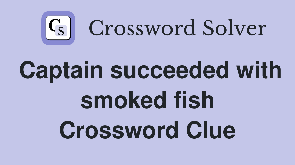 Captain succeeded with smoked fish Crossword Clue