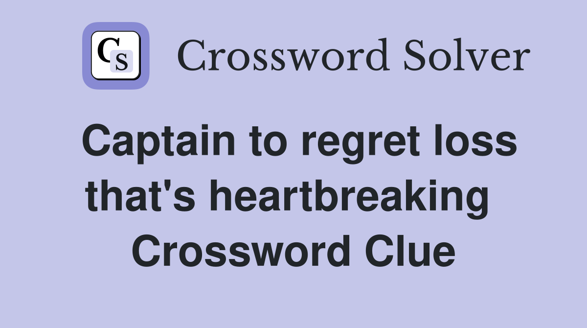 Captain to regret loss that's heartbreaking  Crossword Clue