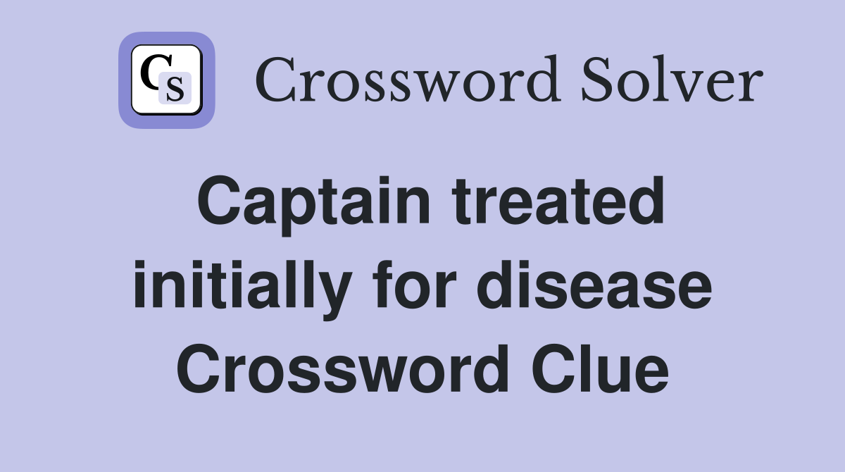Captain treated initially for disease Crossword Clue