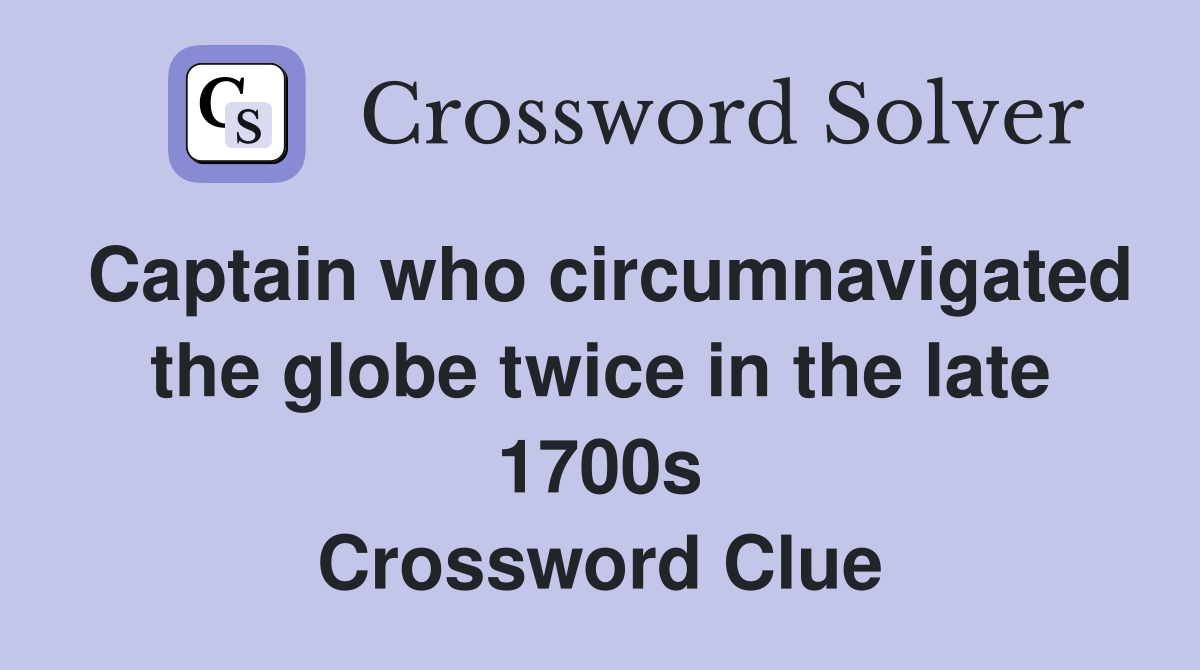 Captain who circumnavigated the globe twice in the late 1700s Crossword Clue