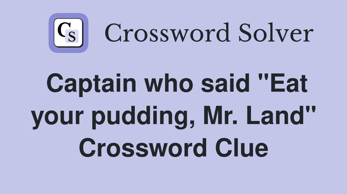 Captain who said "Eat your pudding, Mr. Land" Crossword Clue