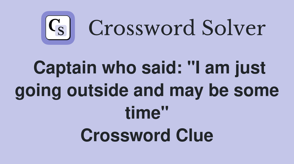Captain who said: "I am just going outside and may be some time" Crossword Clue