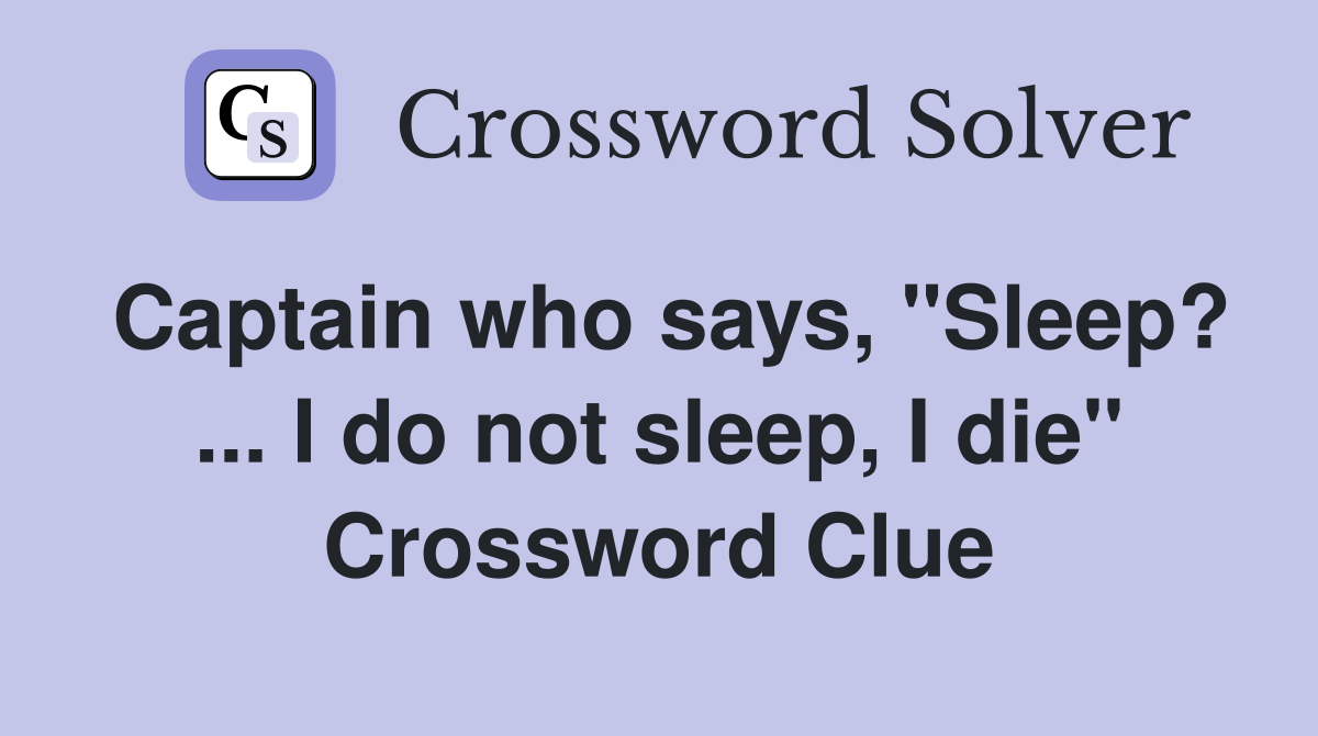 Captain who says, "Sleep? ... I do not sleep, I die" Crossword Clue