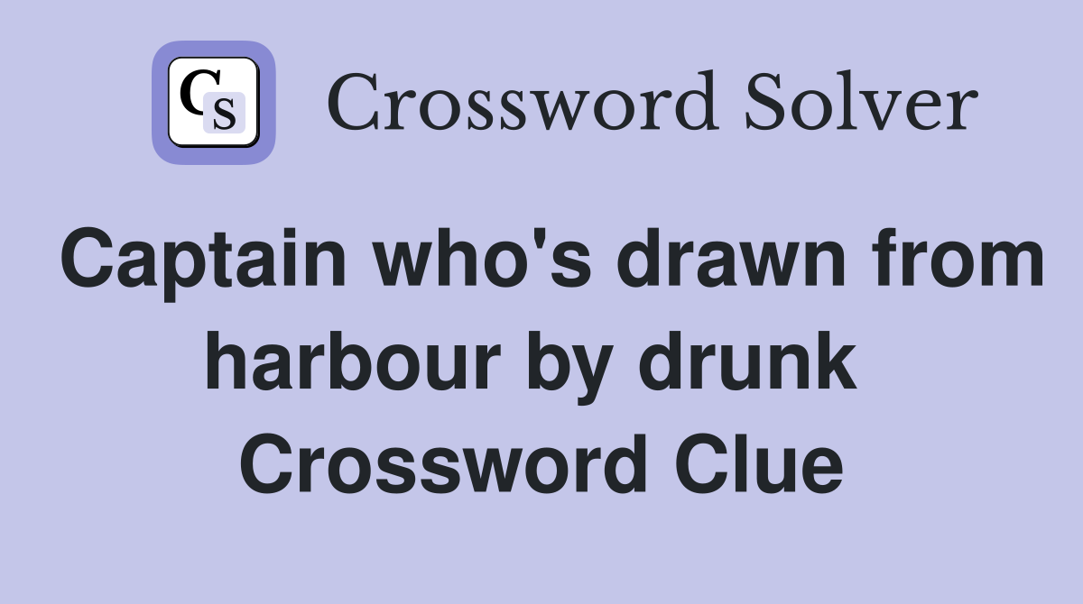 Captain who's drawn from harbour by drunk  Crossword Clue