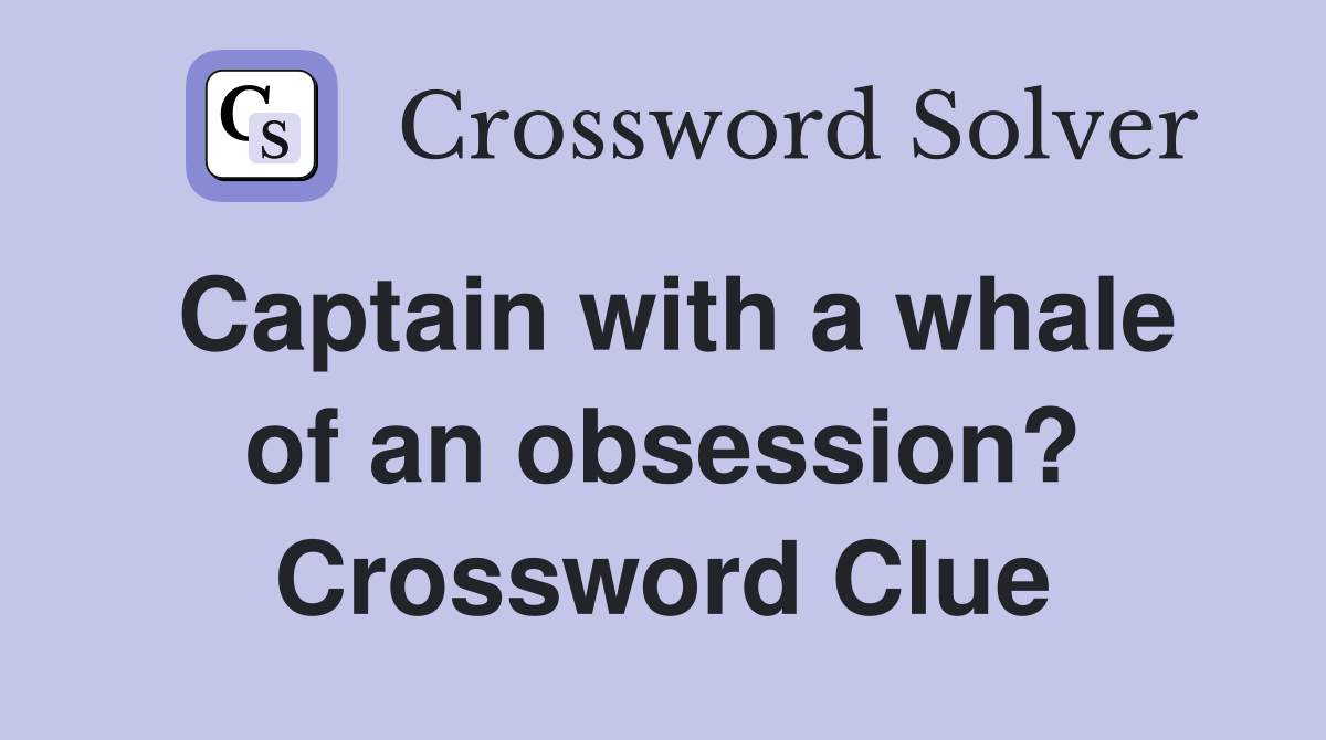 Captain with a whale of an obsession? Crossword Clue