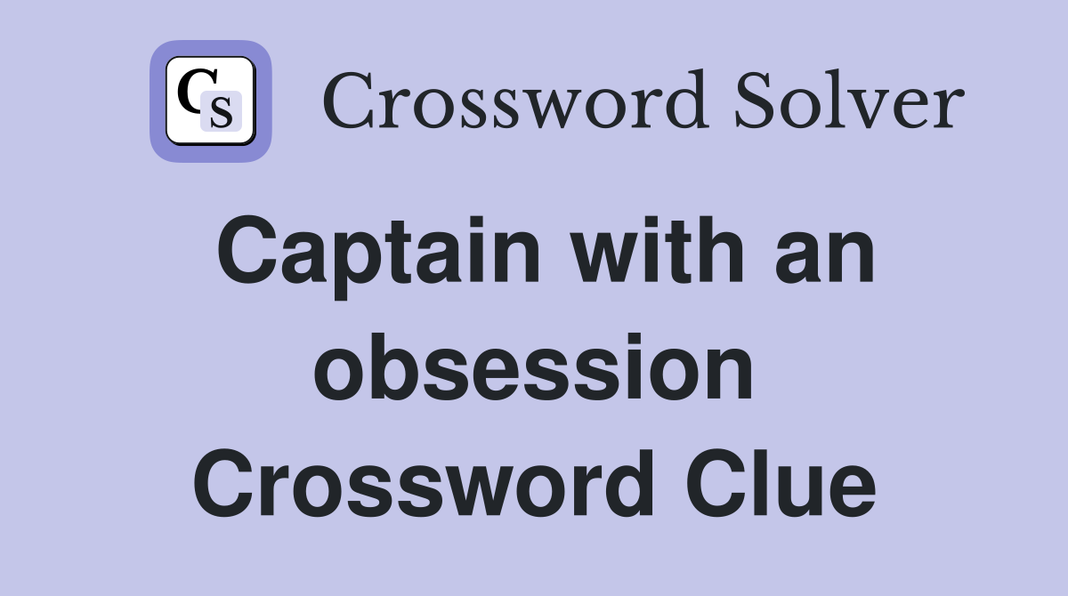 Captain with an obsession Crossword Clue