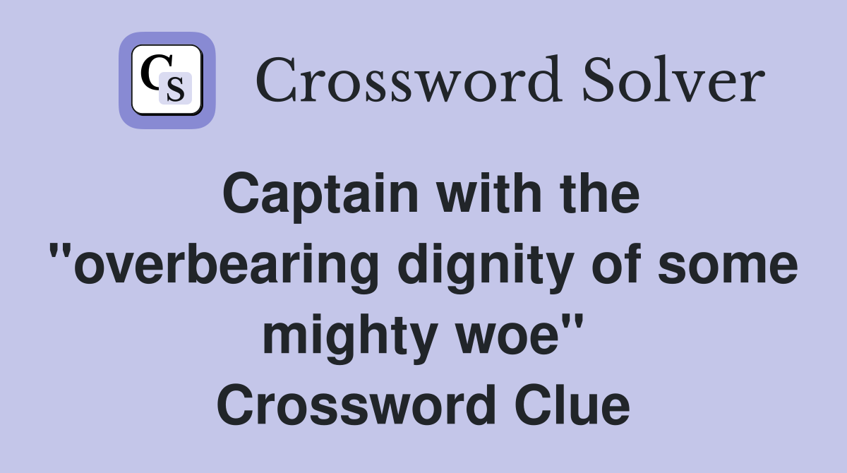 Captain with the "overbearing dignity of some mighty woe" Crossword Clue