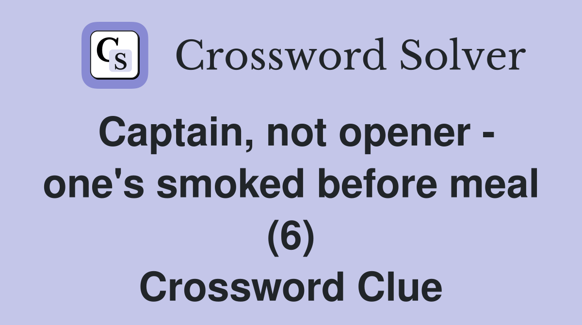 Captain, not opener - one's smoked before meal (6) Crossword Clue