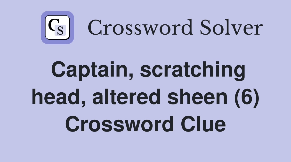Captain, scratching head, altered sheen (6) Crossword Clue