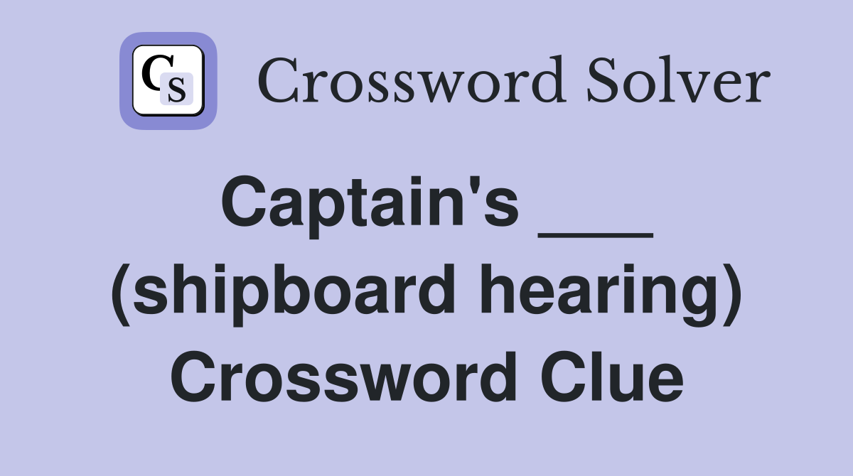 Captain's ___ (shipboard hearing) Crossword Clue
